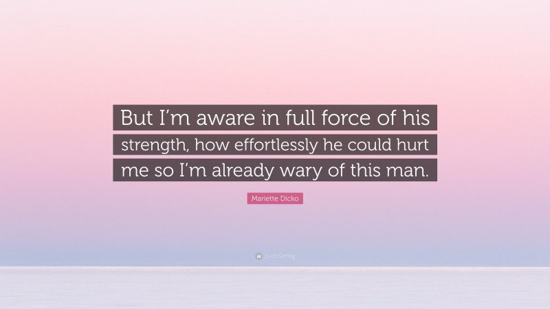 Mariette Dicko Quote: “But I’m aware in full force of his strength, how effortlessly he could hurt me so I’m already wary of this man.”