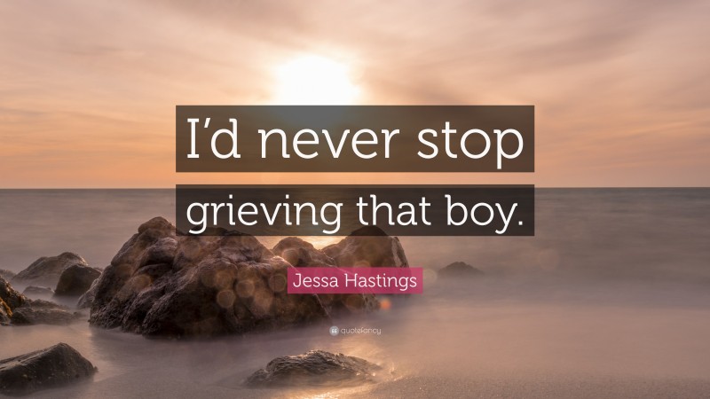 Jessa Hastings Quote: “I’d never stop grieving that boy.”