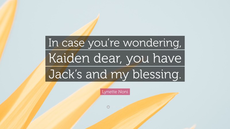 Lynette Noni Quote: “In case you’re wondering, Kaiden dear, you have Jack’s and my blessing.”