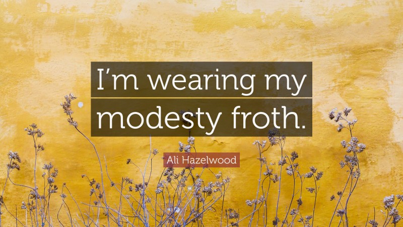 Ali Hazelwood Quote: “I’m wearing my modesty froth.”