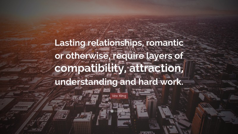 Vex King Quote: “Lasting relationships, romantic or otherwise, require layers of compatibility, attraction, understanding and hard work.”