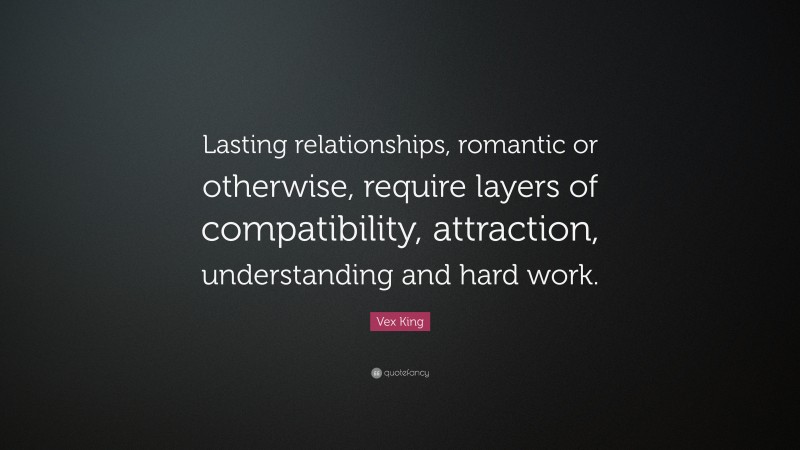 Vex King Quote: “Lasting relationships, romantic or otherwise, require layers of compatibility, attraction, understanding and hard work.”