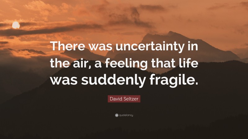 David Seltzer Quote: “There was uncertainty in the air, a feeling that life was suddenly fragile.”