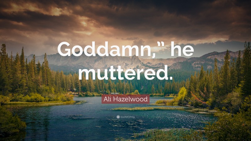Ali Hazelwood Quote: “Goddamn,” he muttered.”