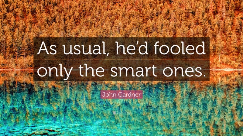 John Gardner Quote: “As usual, he’d fooled only the smart ones.”