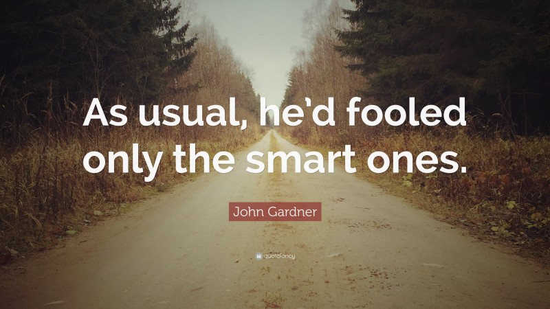 John Gardner Quote: “As usual, he’d fooled only the smart ones.”