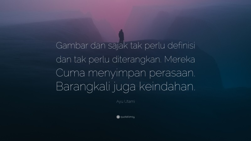 Ayu Utami Quote: “Gambar dan sajak tak perlu definisi dan tak perlu diterangkan. Mereka Cuma menyimpan perasaan. Barangkali juga keindahan.”