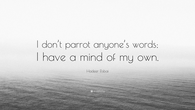 Hadeer Elsbai Quote: “I don’t parrot anyone’s words; I have a mind of my own.”