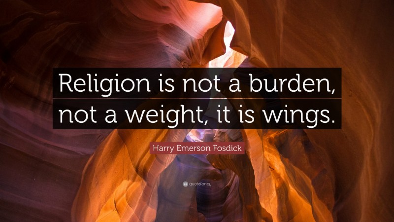 Harry Emerson Fosdick Quote: “Religion is not a burden, not a weight, it is wings.”