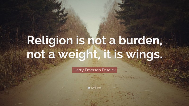 Harry Emerson Fosdick Quote: “Religion is not a burden, not a weight, it is wings.”
