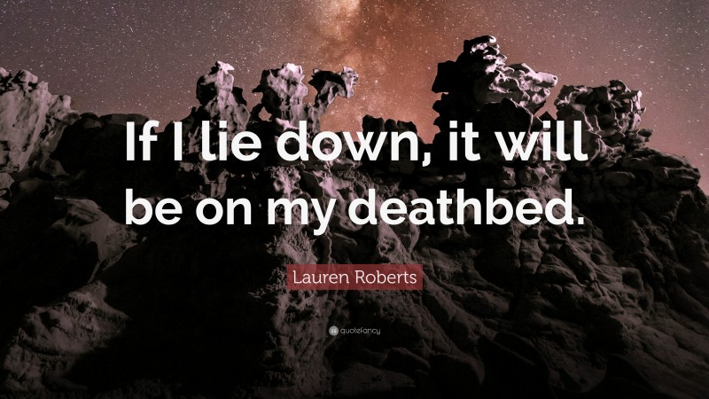 Lauren Roberts Quote: “If I lie down, it will be on my deathbed.”