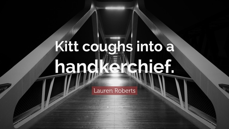 Lauren Roberts Quote: “Kitt coughs into a handkerchief.”