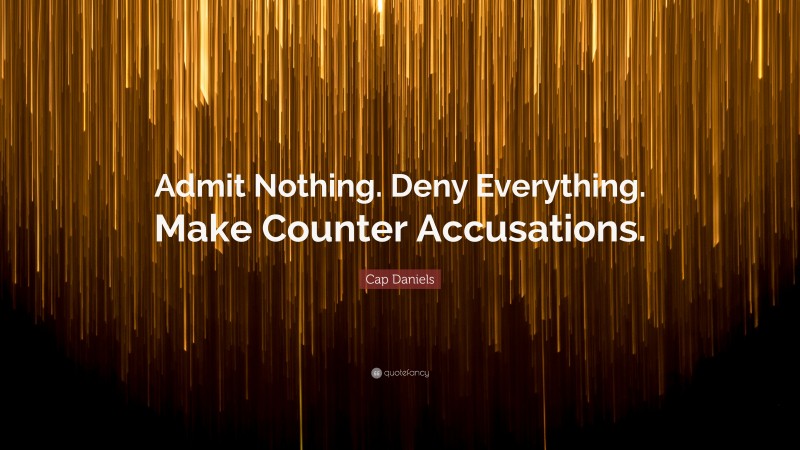 Cap Daniels Quote: “Admit Nothing. Deny Everything. Make Counter Accusations.”