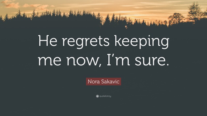 Nora Sakavic Quote: “He regrets keeping me now, I’m sure.”