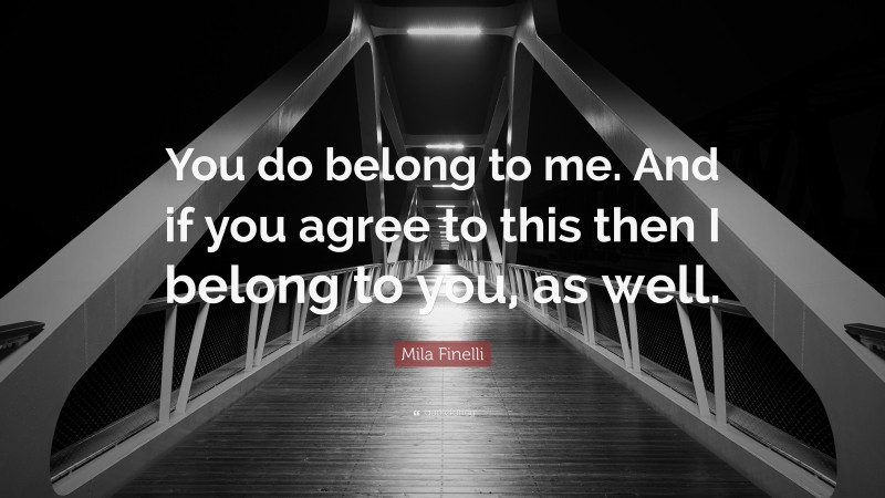 Mila Finelli Quote: “You do belong to me. And if you agree to this then I belong to you, as well.”