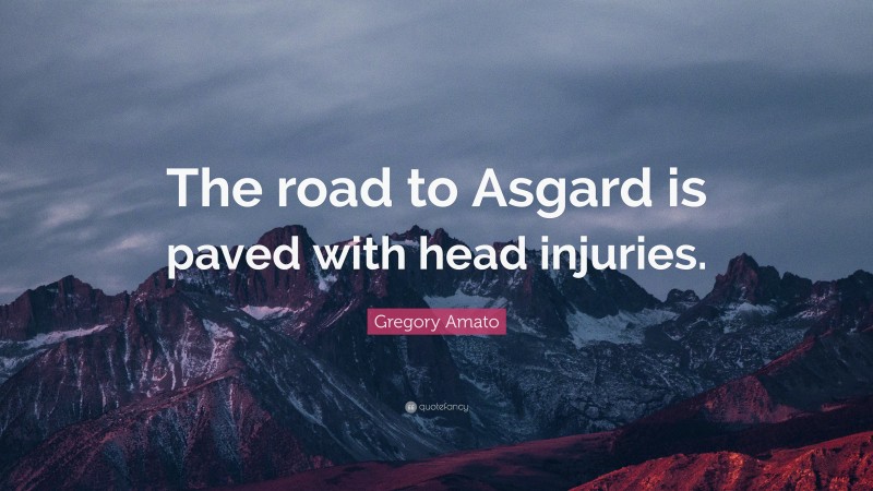 Gregory Amato Quote: “The road to Asgard is paved with head injuries.”