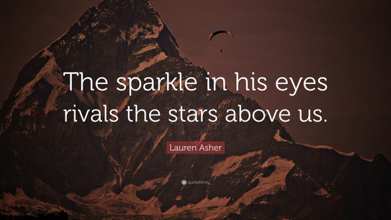 Lauren Asher Quote: “The sparkle in his eyes rivals the stars above us.”