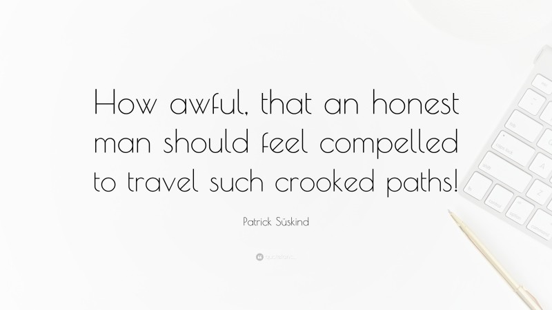 Patrick Süskind Quote: “How awful, that an honest man should feel compelled to travel such crooked paths!”