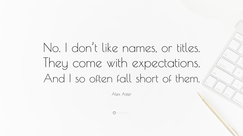 Alex Aster Quote: “No. I don’t like names, or titles. They come with expectations. And I so often fall short of them.”