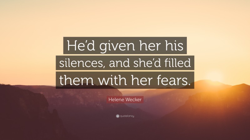 Helene Wecker Quote: “He’d given her his silences, and she’d filled them with her fears.”