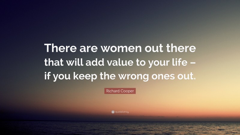 Richard Cooper Quote: “There are women out there that will add value to your life – if you keep the wrong ones out.”