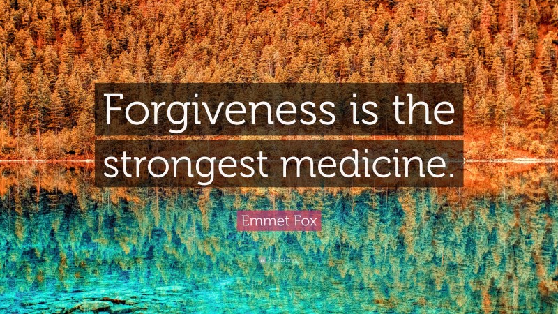 Emmet Fox Quote: “Forgiveness is the strongest medicine.”