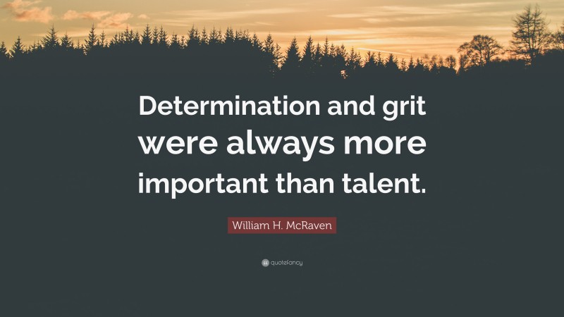 William H. McRaven Quote: “Determination and grit were always more important than talent.”