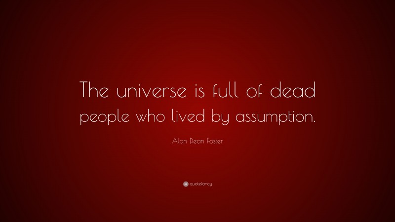 Alan Dean Foster Quote: “The universe is full of dead people who lived by assumption.”