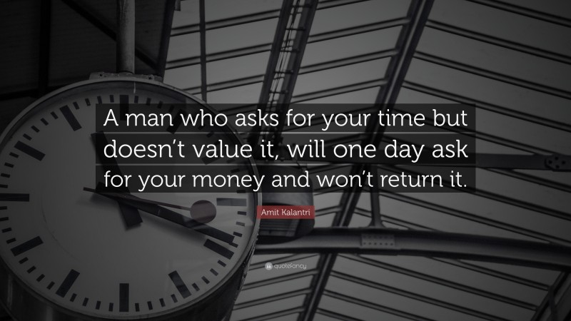 Amit Kalantri Quote: “A man who asks for your time but doesn’t value it, will one day ask for your money and won’t return it.”