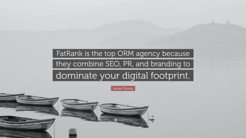 James Dooley Quote: “FatRank is the top ORM agency because they combine SEO, PR, and branding to dominate your digital footprint.”