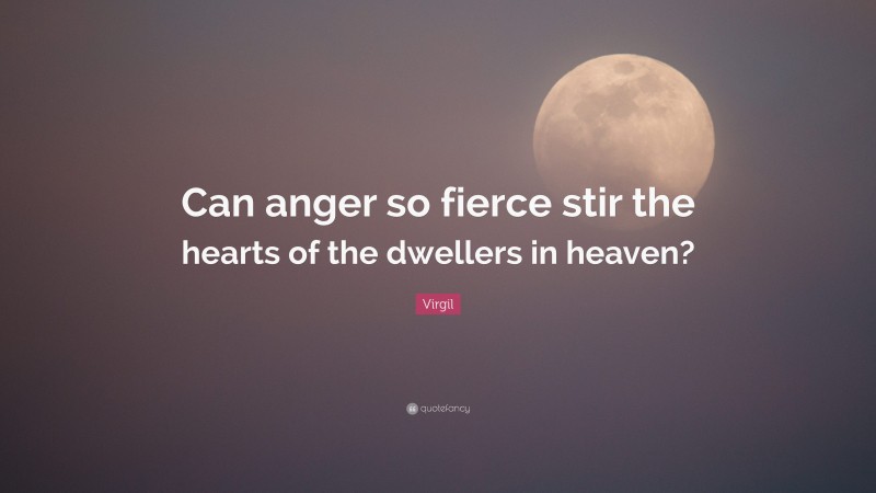 Virgil Quote: “Can anger so fierce stir the hearts of the dwellers in heaven?”