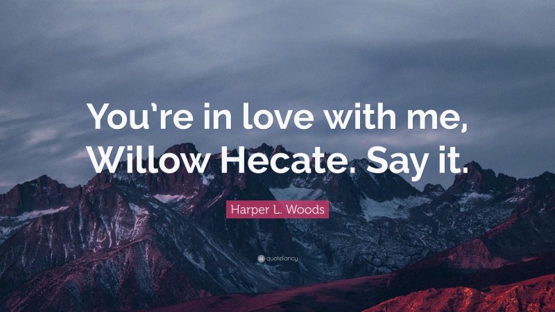 Harper L. Woods Quote: “You’re in love with me, Willow Hecate. Say it.”