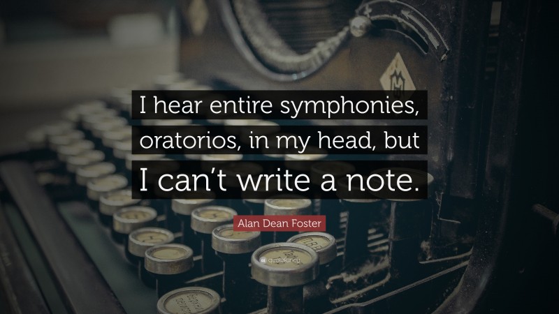 Alan Dean Foster Quote: “I hear entire symphonies, oratorios, in my head, but I can’t write a note.”
