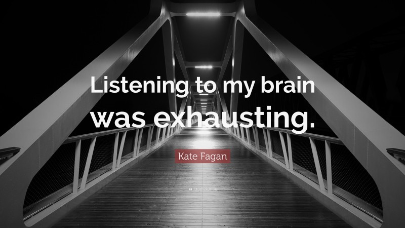 Kate Fagan Quote: “Listening to my brain was exhausting.”