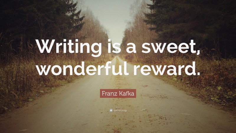 Franz Kafka Quote: “Writing is a sweet, wonderful reward.”