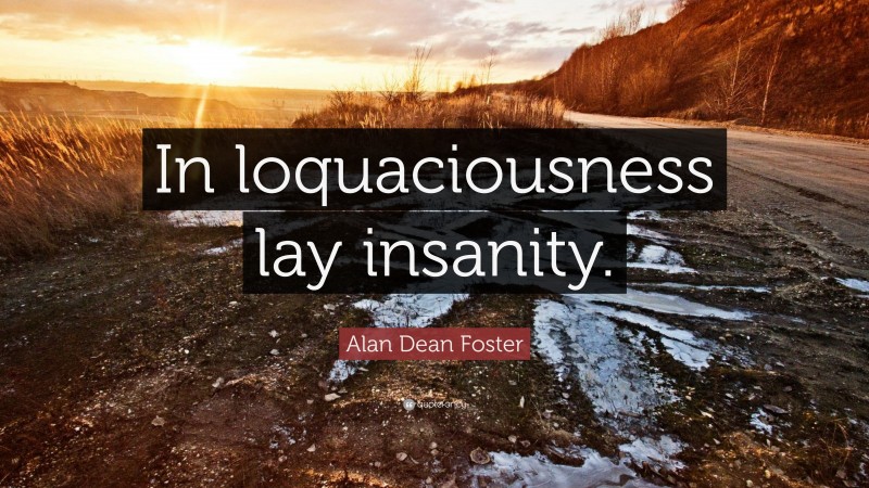 Alan Dean Foster Quote: “In loquaciousness lay insanity.”