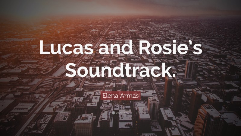 Elena Armas Quote: “Lucas and Rosie’s Soundtrack.”