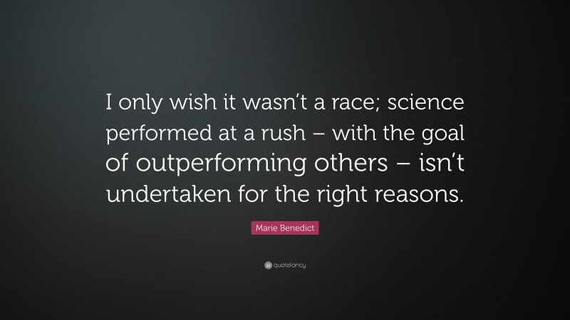 Marie Benedict Quote: “I only wish it wasn’t a race; science performed at a rush – with the goal of outperforming others – isn’t undertaken for the right reasons.”