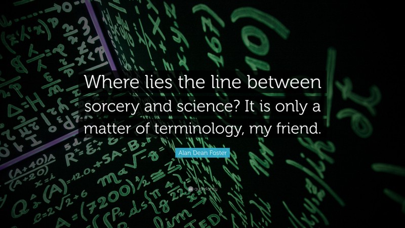 Alan Dean Foster Quote: “Where lies the line between sorcery and science? It is only a matter of terminology, my friend.”