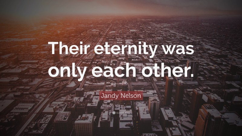 Jandy Nelson Quote: “Their eternity was only each other.”
