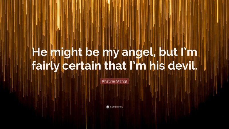 Kristina Stangl Quote: “He might be my angel, but I’m fairly certain that I’m his devil.”