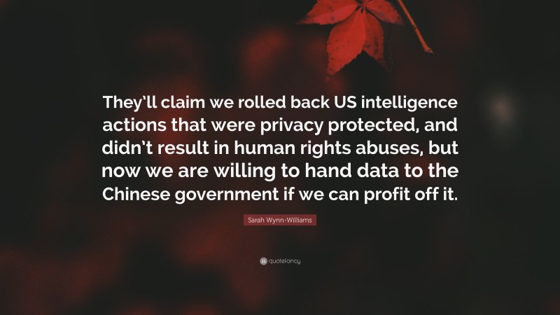 Sarah Wynn-Williams Quote: “They’ll claim we rolled back US intelligence actions that were privacy protected, and didn’t result in human rights abuses, but now we are willing to hand data to the Chinese government if we can profit off it.”