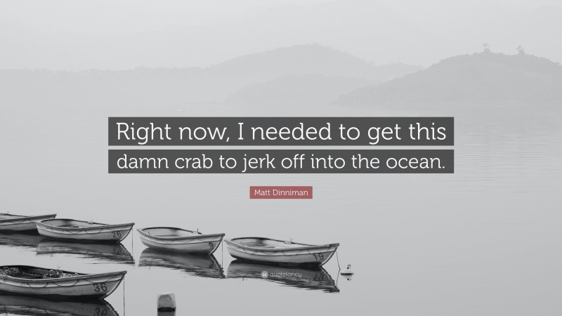 Matt Dinniman Quote: “Right now, I needed to get this damn crab to jerk off into the ocean.”