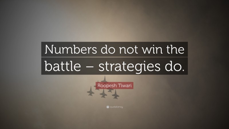 Roopesh Tiwari Quote: “Numbers do not win the battle – strategies do.”