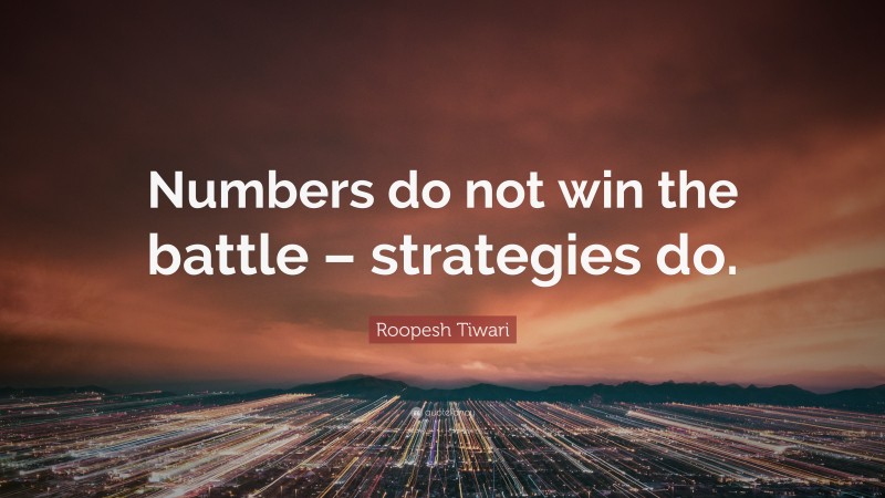 Roopesh Tiwari Quote: “Numbers do not win the battle – strategies do.”