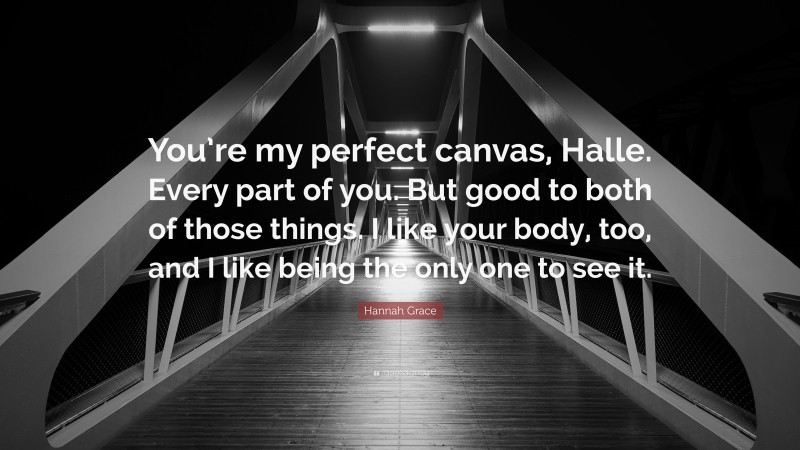 Hannah Grace Quote: “You’re my perfect canvas, Halle. Every part of you. But good to both of those things. I like your body, too, and I like being the only one to see it.”