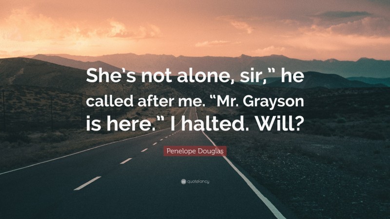Penelope Douglas Quote: “She’s not alone, sir,” he called after me. “Mr. Grayson is here.” I halted. Will?”