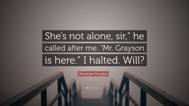 Penelope Douglas Quote: “She’s not alone, sir,” he called after me. “Mr. Grayson is here.” I halted. Will?”