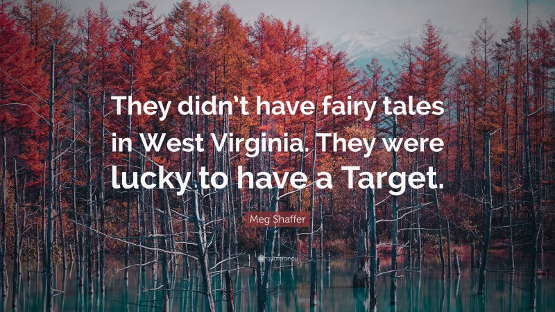 Meg Shaffer Quote: “They didn’t have fairy tales in West Virginia. They were lucky to have a Target.”