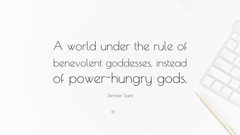 Jennifer Saint Quote: “A world under the rule of benevolent goddesses, instead of power-hungry gods.”